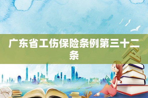 廣東省工傷保險(xiǎn)條例第三十二條