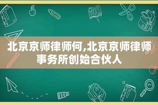 北京京師律師何,北京京師律師事務(wù)所創(chuàng)始合伙人