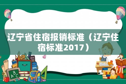 遼寧省住宿報銷標(biāo)準(zhǔn)（遼寧住宿標(biāo)準(zhǔn)2017）