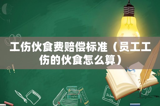 工傷伙食費賠償標準（員工工傷的伙食怎么算）