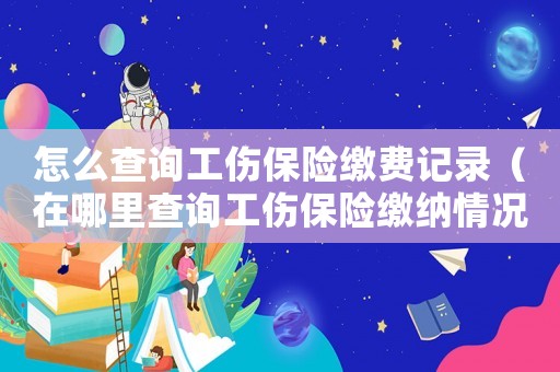 怎么查詢工傷保險(xiǎn)繳費(fèi)記錄（在哪里查詢工傷保險(xiǎn)繳納情況）
