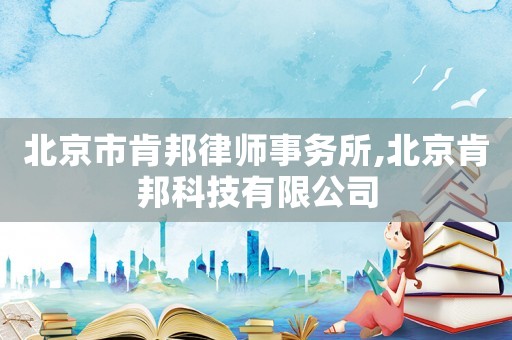 北京市肯邦律師事務(wù)所,北京肯邦科技有限公司