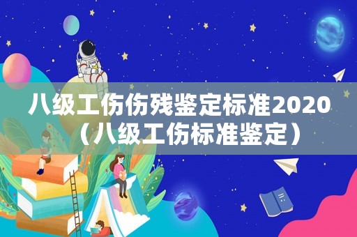 八級(jí)工傷傷殘鑒定標(biāo)準(zhǔn)2020（八級(jí)工傷標(biāo)準(zhǔn)鑒定）