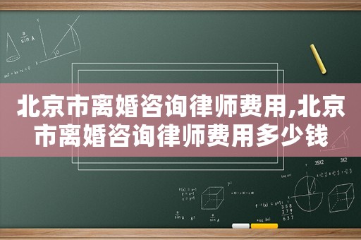 北京市離婚咨詢律師費(fèi)用,北京市離婚咨詢律師費(fèi)用多少錢