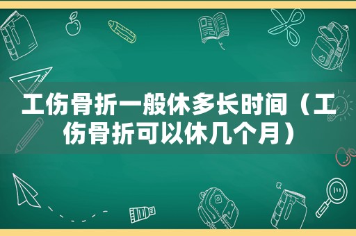 工傷骨折一般休多長時間（工傷骨折可以休幾個月）