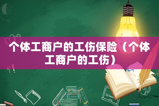 個(gè)體工商戶的工傷保險(xiǎn)（個(gè)體工商戶的工傷）