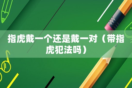 指虎戴一個(gè)還是戴一對(duì)（帶指虎犯法嗎）
