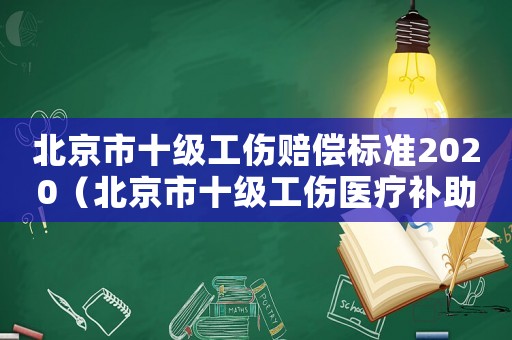 北京市十級(jí)工傷賠償標(biāo)準(zhǔn)2020（北京市十級(jí)工傷醫(yī)療補(bǔ)助金標(biāo)準(zhǔn)）