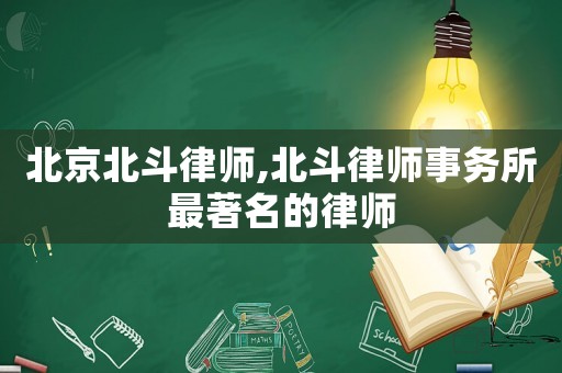 北京北斗律師,北斗律師事務(wù)所最著名的律師