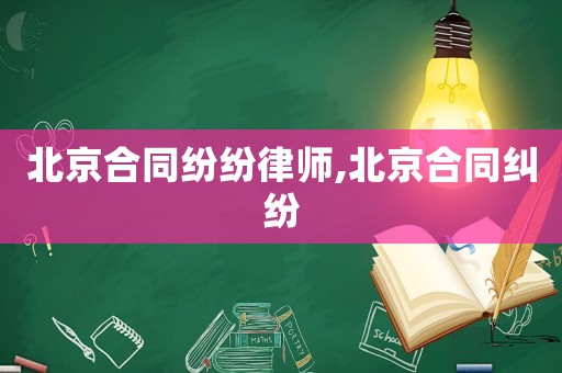 北京合同紛紛律師,北京合同糾紛