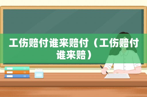 工傷賠付誰來賠付（工傷賠付誰來賠）