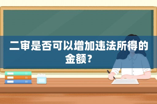 二審是否可以增加違法所得的金額？