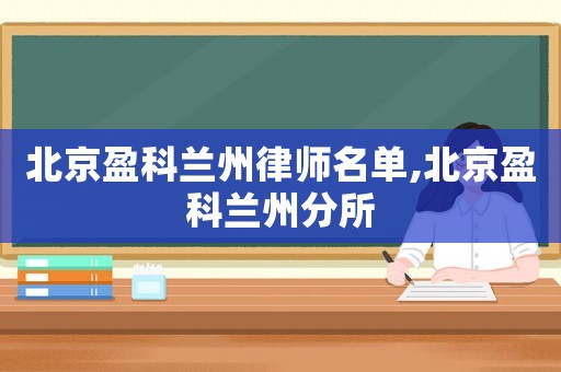 北京盈科蘭州律師名單,北京盈科蘭州分所