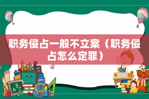 職務(wù)侵占一般不立案（職務(wù)侵占怎么定罪）