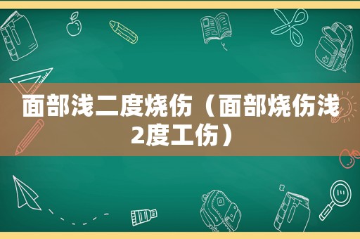 面部淺二度燒傷（面部燒傷淺2度工傷）