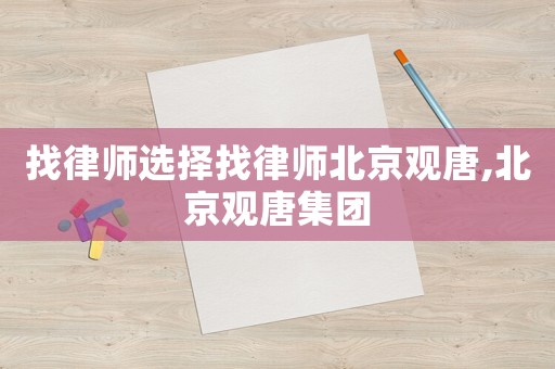 找律師選擇找律師北京觀唐,北京觀唐集團(tuán)