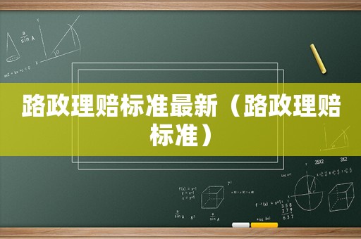 路政理賠標(biāo)準(zhǔn)最新（路政理賠標(biāo)準(zhǔn)）
