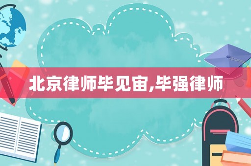 北京律師畢見宙,畢強律師