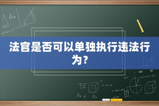 法官是否可以單獨執(zhí)行違法行為？