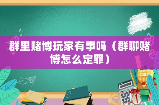 群里賭博玩家有事嗎（群聊賭博怎么定罪）