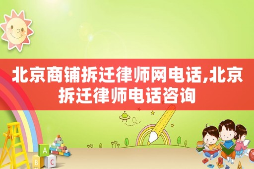 北京商鋪拆遷律師網(wǎng)電話,北京拆遷律師電話咨詢