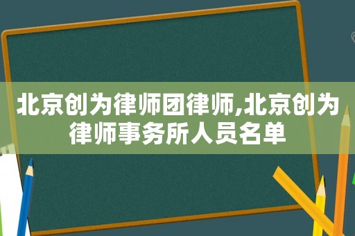 北京創(chuàng)為律師團(tuán)律師,北京創(chuàng)為律師事務(wù)所人員名單