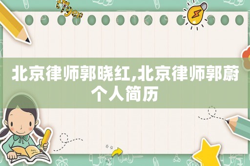 北京律師郭曉紅,北京律師郭蔚個人簡歷