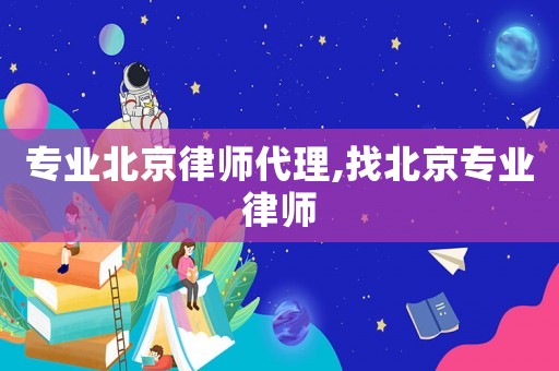 專業(yè)北京律師代理,找北京專業(yè)律師