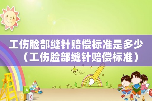 工傷臉部縫針賠償標(biāo)準(zhǔn)是多少（工傷臉部縫針賠償標(biāo)準(zhǔn)）