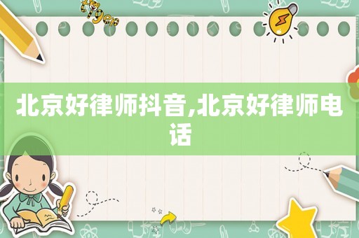 北京好律師抖音,北京好律師電話