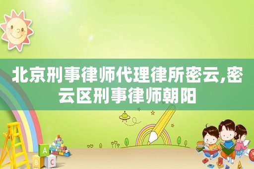 北京刑事律師代理律所密云,密云區(qū)刑事律師朝陽(yáng)
