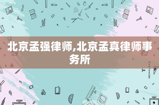 北京孟強(qiáng)律師,北京孟真律師事務(wù)所