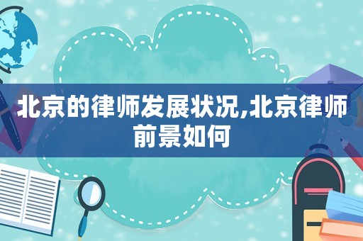 北京的律師發(fā)展?fàn)顩r,北京律師前景如何