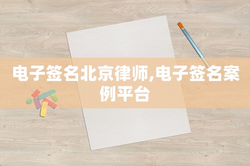 電子簽名北京律師,電子簽名案例平臺(tái)