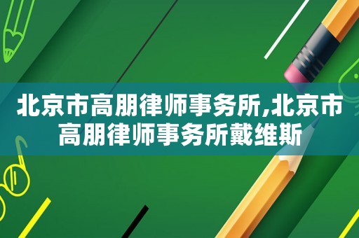 北京市高朋律師事務(wù)所,北京市高朋律師事務(wù)所戴維斯