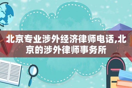 北京專業(yè)涉外經(jīng)濟(jì)律師電話,北京的涉外律師事務(wù)所