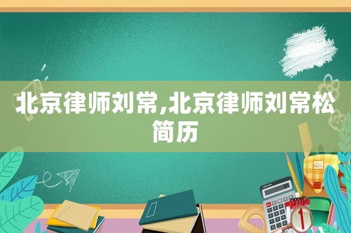 北京律師劉常,北京律師劉常松簡(jiǎn)歷