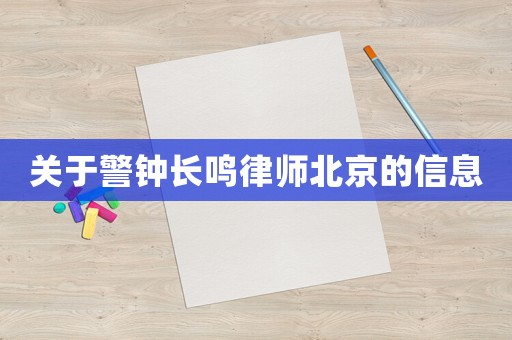 關(guān)于警鐘長鳴律師北京的信息