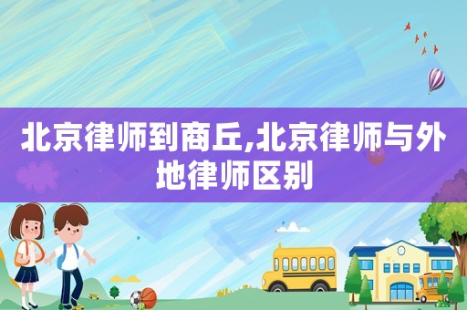 北京律師到商丘,北京律師與外地律師區(qū)別