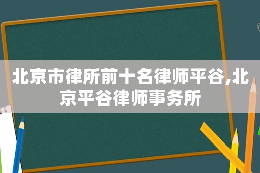 北京市律所前十名律師平谷,北京平谷律師事務(wù)所