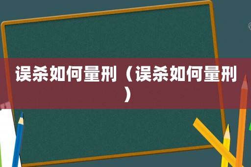 誤殺如何量刑（誤殺如何量刑）