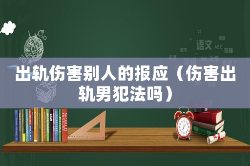 出軌傷害別人的報(bào)應(yīng)（傷害出軌男犯法嗎）