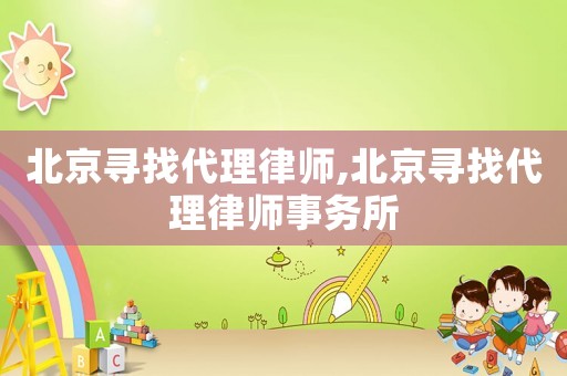 北京尋找代理律師,北京尋找代理律師事務(wù)所