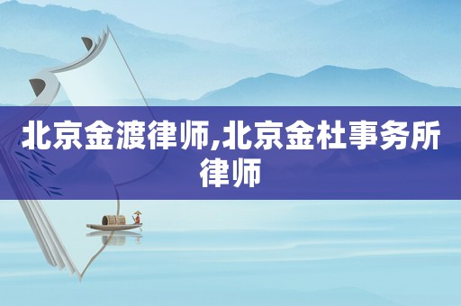 北京金渡律師,北京金杜事務(wù)所律師