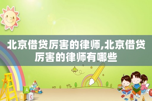 北京借貸厲害的律師,北京借貸厲害的律師有哪些