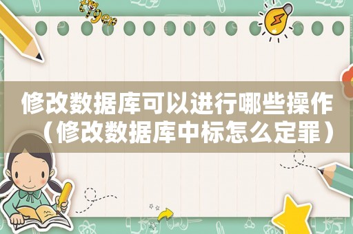 修改數(shù)據(jù)庫可以進(jìn)行哪些操作（修改數(shù)據(jù)庫中標(biāo)怎么定罪）