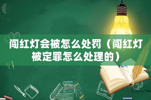 闖紅燈會被怎么處罰（闖紅燈被定罪怎么處理的）