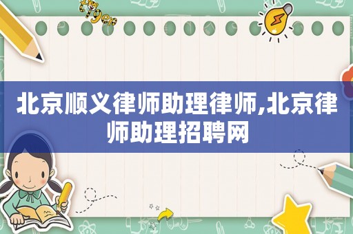 北京順義律師助理律師,北京律師助理招聘網(wǎng)