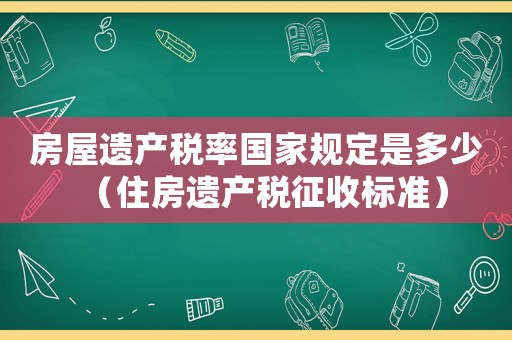 房屋遺產稅率國家規(guī)定是多少（住房遺產稅征收標準）