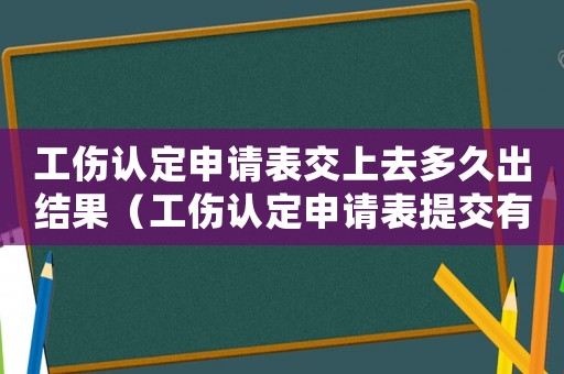 工傷認(rèn)定申請(qǐng)表交上去多久出結(jié)果（工傷認(rèn)定申請(qǐng)表提交有期限嗎》）